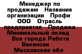 Менеджер по продажам › Название организации ­ Профи, ООО › Отрасль предприятия ­ Продажи › Минимальный оклад ­ 1 - Все города Работа » Вакансии   . Московская обл.,Красноармейск г.